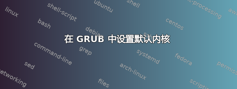 在 GRUB 中设置默认内核