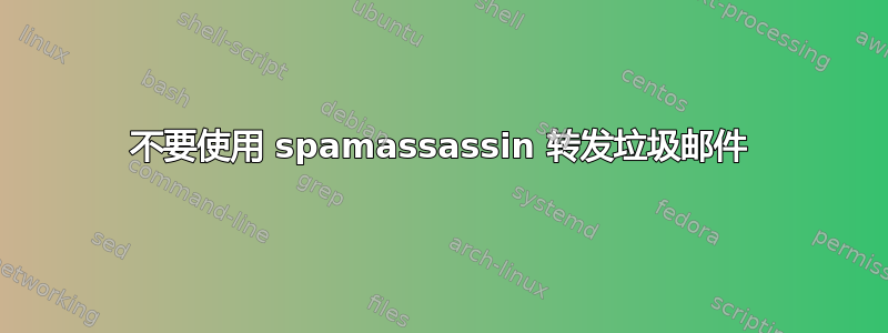 不要使用 spamassassin 转发垃圾邮件