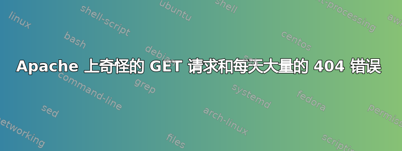 Apache 上奇怪的 GET 请求和每天大量的 404 错误