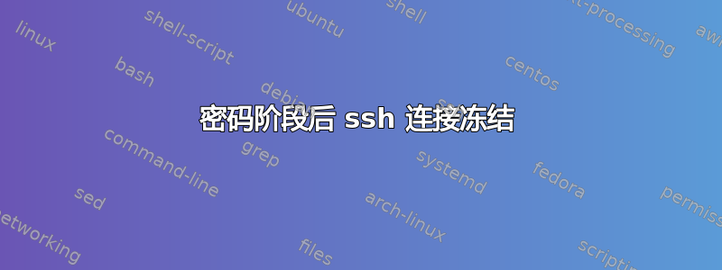 密码阶段后 ssh 连接冻结