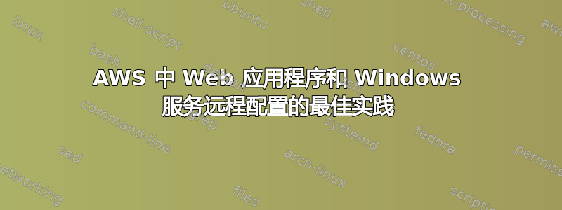 AWS 中 Web 应用程序和 Windows 服务远程配置的最佳实践