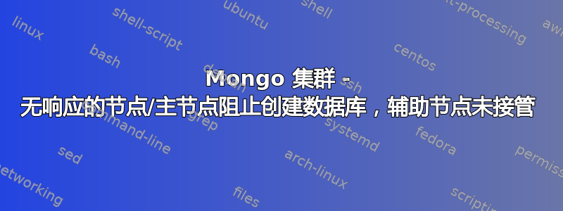 Mongo 集群 - 无响应的节点/主节点阻止创建数据库，辅助节点未接管