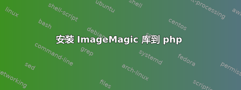 安装 ImageMagic 库到 php