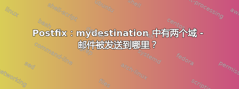 Postfix：mydestination 中有两个域 - 邮件被发送到哪里？