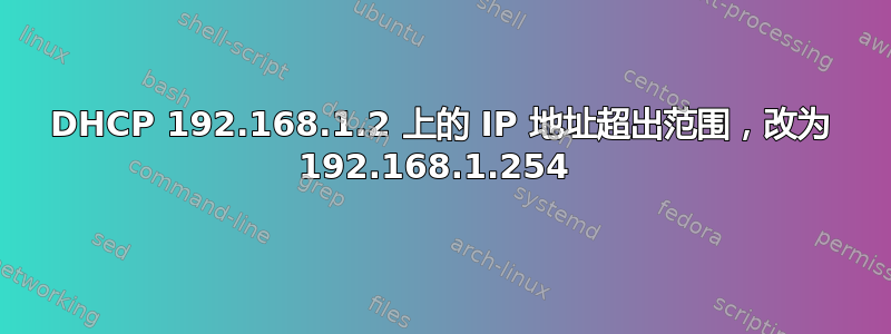 DHCP 192.168.1.2 上的 IP 地址超出范围，改为 192.168.1.254 