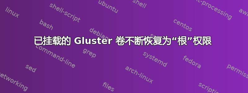 已挂载的 Gluster 卷不断恢复为“根”权限