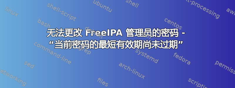 无法更改 FreeIPA 管理员的密码 - “当前密码的最短有效期尚未过期”