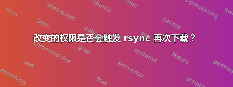 改变的权限是否会触发 rsync 再次下载？