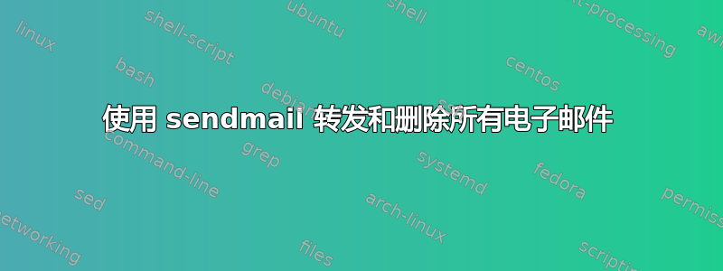 使用 sendmail 转发和删除所有电子邮件