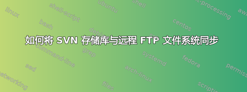 如何将 SVN 存储库与远程 FTP 文件系统同步