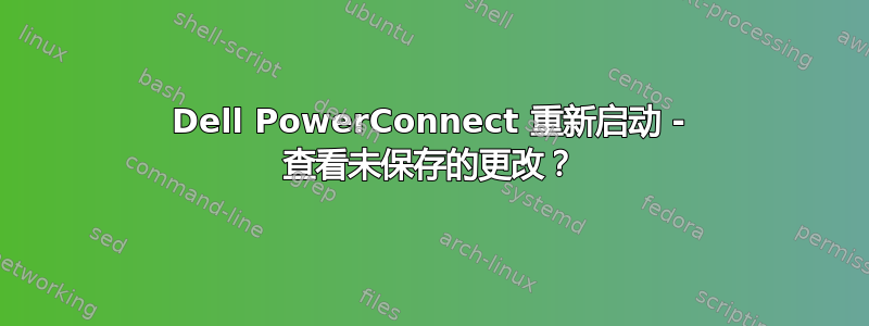 Dell PowerConnect 重新启动 - 查看未保存的更改？