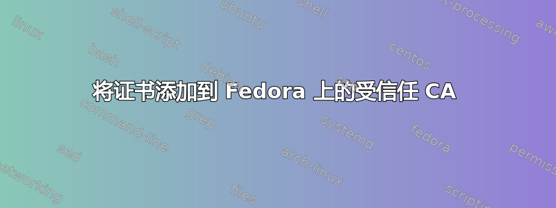 将证书添加到 Fedora 上的受信任 CA