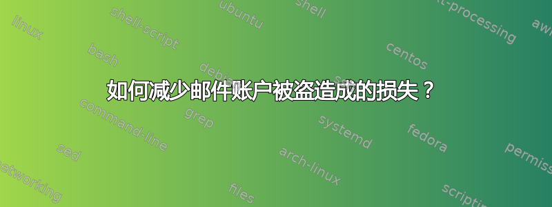 如何减少邮件账户被盗造成的损失？