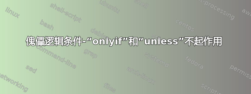 傀儡逻辑条件-“onlyif”和“unless”不起作用