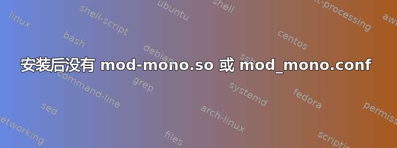 安装后没有 mod-mono.so 或 mod_mono.conf