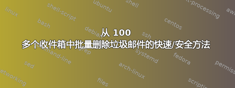 从 100 多个收件箱中批量删除垃圾邮件的快速/安全方法