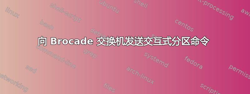 向 Brocade 交换机发送交互式分区命令