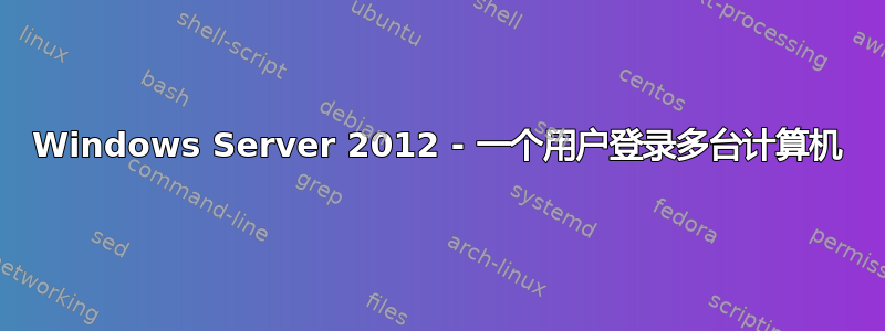 Windows Server 2012 - 一个用户登录多台计算机