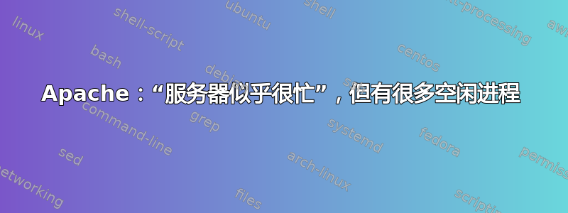 Apache：“服务器似乎很忙”，但有很多空闲进程