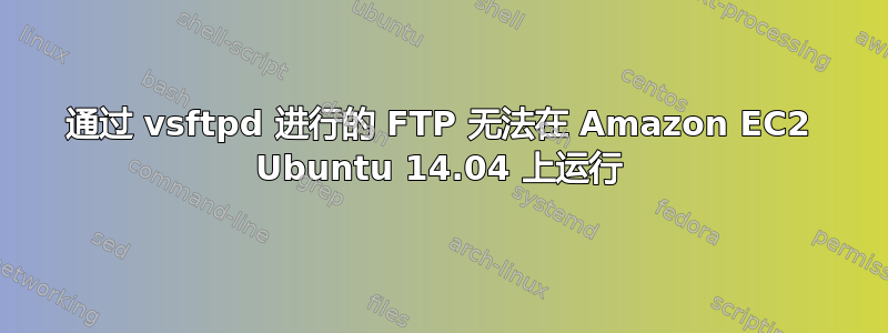 通过 vsftpd 进行的 FTP 无法在 Amazon EC2 Ubuntu 14.04 上运行