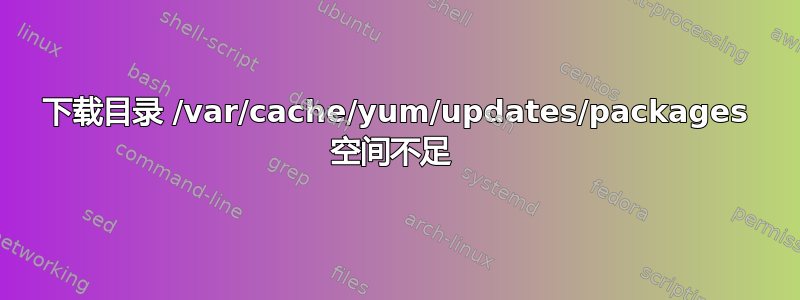 下载目录 /var/cache/yum/updates/packages 空间不足 