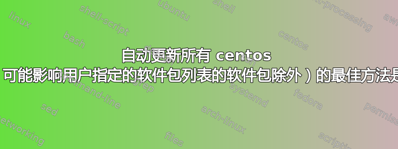 自动更新所有 centos 软件包（可能影响用户指定的软件包列表的软件包除外）的最佳方法是什么？