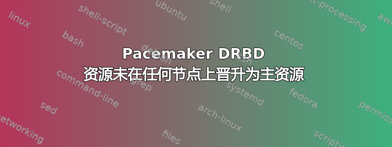 Pacemaker DRBD 资源未在任何节点上晋升为主资源