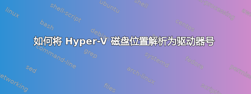 如何将 Hyper-V 磁盘位置解析为驱动器号