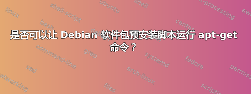 是否可以让 Debian 软件包预安装脚本运行 apt-get 命令？