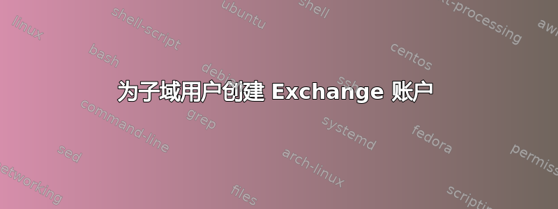 为子域用户创建 Exchange 账户