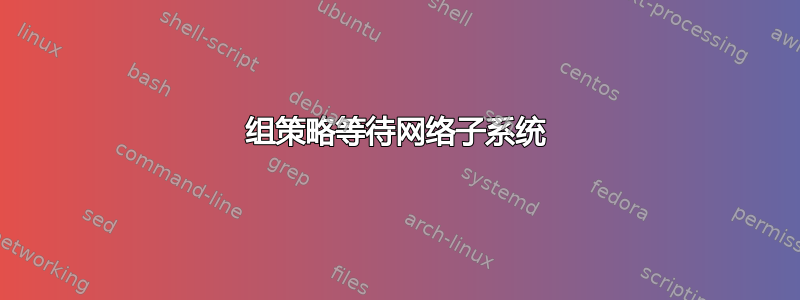 组策略等待网络子系统