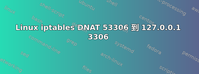 Linux iptables DNAT 53306 到 127.0.0.1 3306