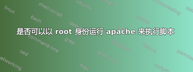 是否可以以 root 身份运行 apache 来执行脚本