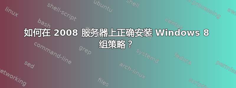 如何在 2008 服务器上正确安装 Windows 8 组策略？