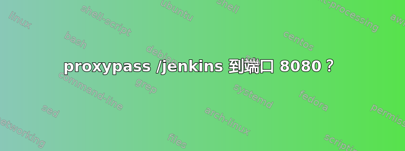 proxypass /jenkins 到端口 8080？