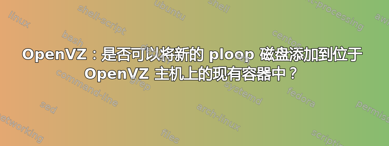 OpenVZ：是否可以将新的 ploop 磁盘添加到位于 OpenVZ 主机上的现有容器中？