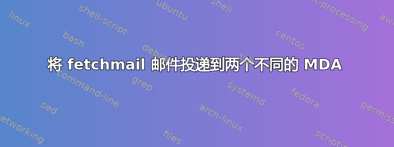 将 fetchmail 邮件投递到两个不同的 MDA