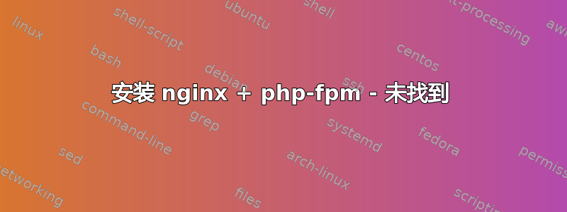 安装 nginx + php-fpm - 未找到