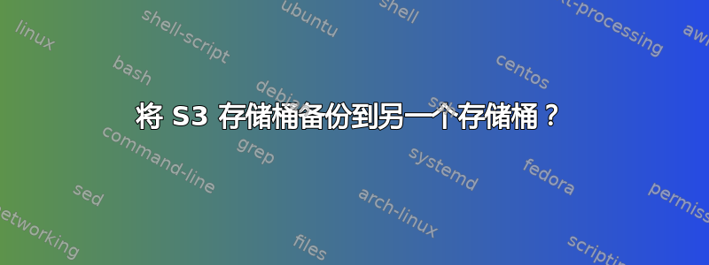 将 S3 存储桶备份到另一个存储桶？