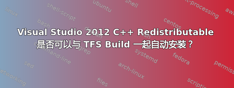 Visual Studio 2012 C++ Redistributable 是否可以与 TFS Build 一起自动安装？