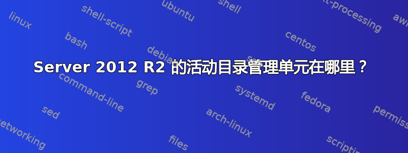 Server 2012 R2 的活动目录管理单元在哪里？