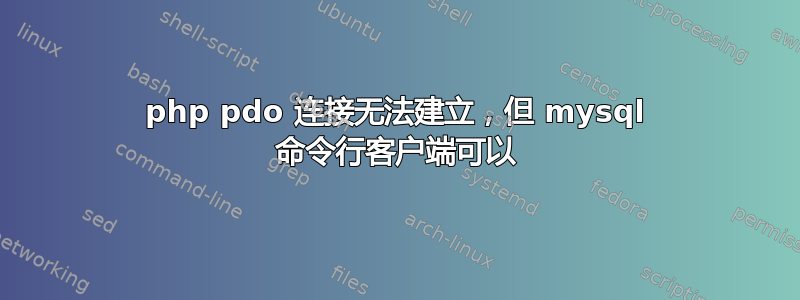 php pdo 连接无法建立，但 mysql 命令行客户端可以