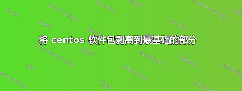 将 centos 软件包剥离到最基础的部分 