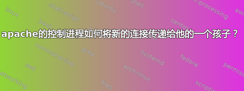 apache的控制进程如何将新的连接传递给他的一个孩子？ 