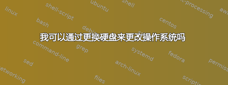 我可以通过更换硬盘来更改操作系统吗