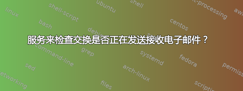 服务来检查交换是否正在发送接收电子邮件？ 