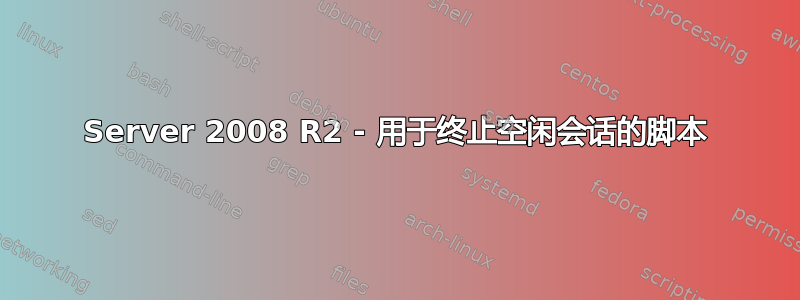 Server 2008 R2 - 用于终止空闲会话的脚本