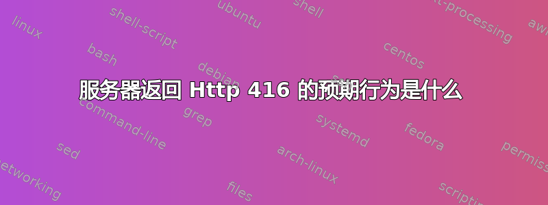 服务器返回 Http 416 的预期行为是什么