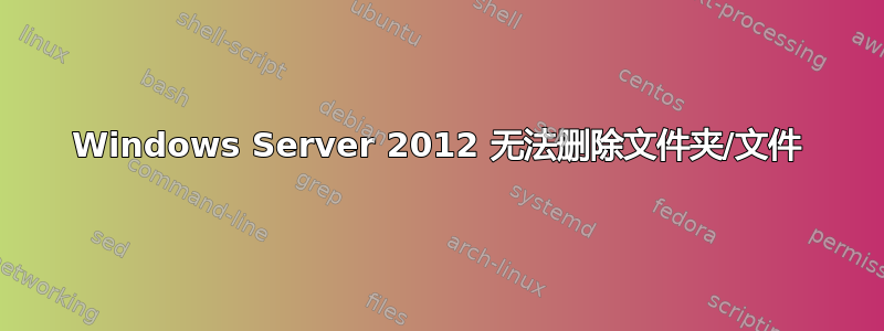 Windows Server 2012 无法删除文件夹/文件