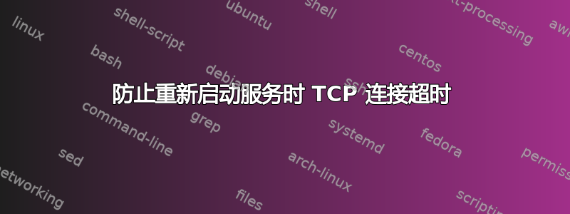 防止重新启动服务时 TCP 连接超时